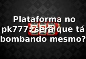 🎰 Plataforma no pk777: será que tá bombando mesmo?