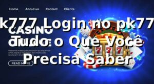 pk777 Login no pk777 – Tudo o Que Você Precisa Saber