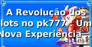 A Revolução dos Slots no pk777 🎰: Uma Nova Experiência de Apostas